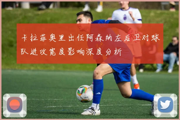 卡拉菲奥里出任阿森纳左后卫对球队进攻宽度影响深度分析