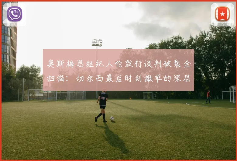 奥斯梅恩经纪人伦敦行谈判破裂全扫描：切尔西最后时刻撤单的深层内幕与德劳伦蒂斯惊人要价